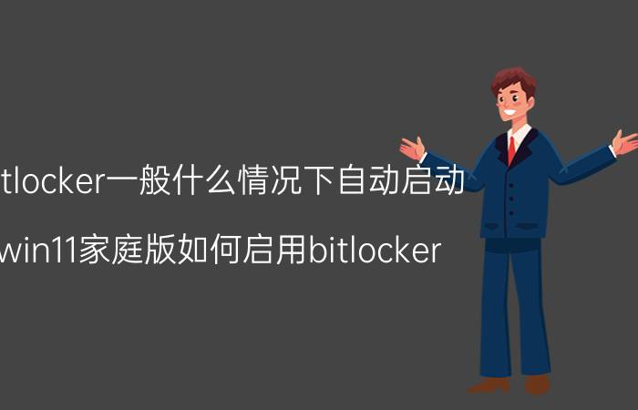 bitlocker一般什么情况下自动启动 win11家庭版如何启用bitlocker？